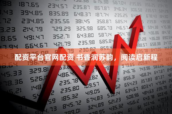 配资平台官网配资 书香润苏韵，阅读启新程