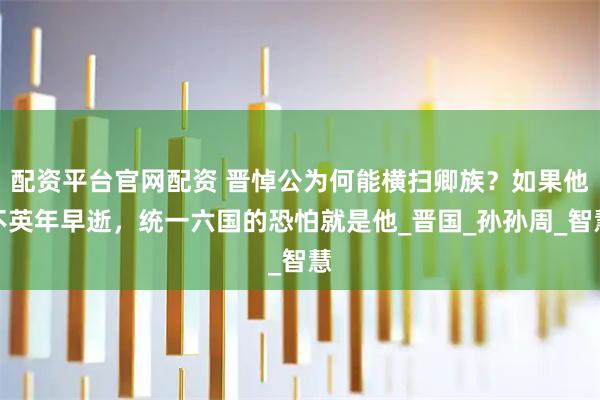 配资平台官网配资 晋悼公为何能横扫卿族？如果他不英年早逝，统一六国的恐怕就是他_晋国_孙孙周_智慧